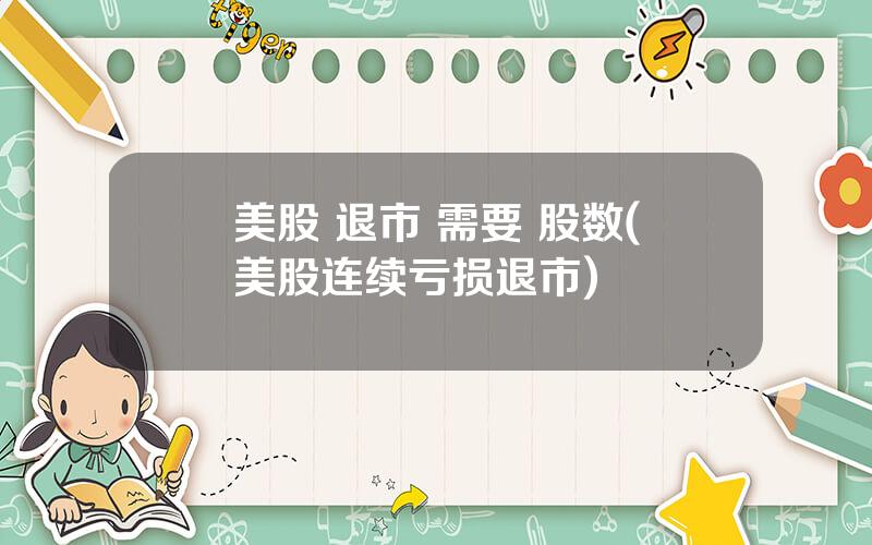 美股 退市 需要 股数(美股连续亏损退市)